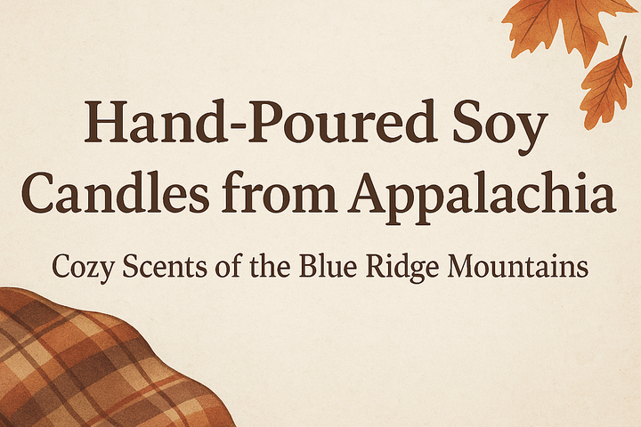 Hand-Poured Soy Candles from Appalachia: Cozy Scents of the Blue Ridge Mountains